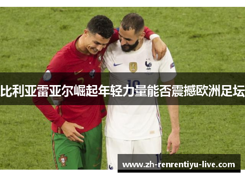 比利亚雷亚尔崛起年轻力量能否震撼欧洲足坛