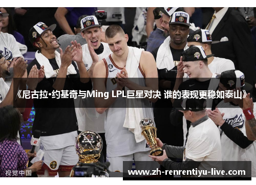 《尼古拉·约基奇与Ming LPL巨星对决 谁的表现更稳如泰山》