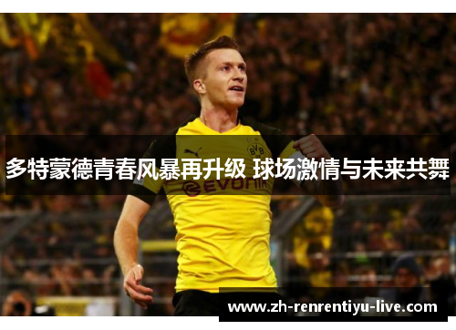 多特蒙德青春风暴再升级 球场激情与未来共舞