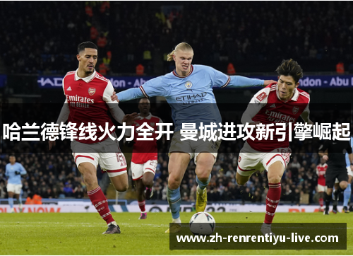 哈兰德锋线火力全开 曼城进攻新引擎崛起