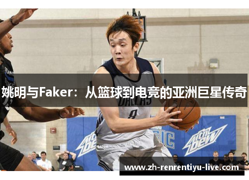 姚明与Faker：从篮球到电竞的亚洲巨星传奇