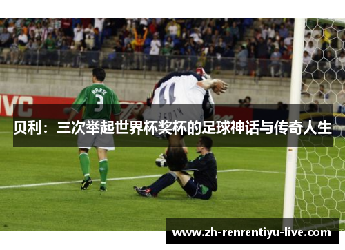 贝利：三次举起世界杯奖杯的足球神话与传奇人生