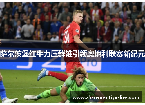 萨尔茨堡红牛力压群雄引领奥地利联赛新纪元