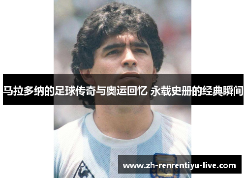 马拉多纳的足球传奇与奥运回忆 永载史册的经典瞬间