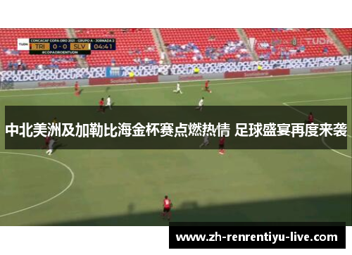 中北美洲及加勒比海金杯赛点燃热情 足球盛宴再度来袭