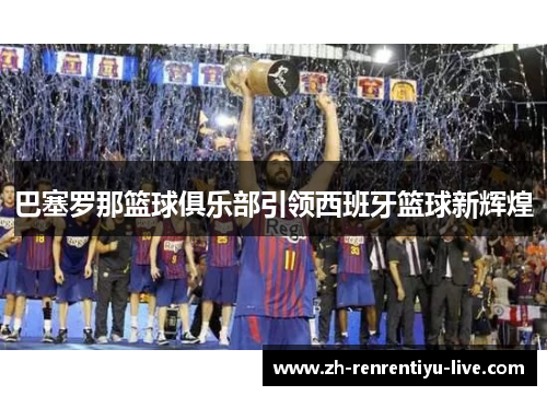 巴塞罗那篮球俱乐部引领西班牙篮球新辉煌
