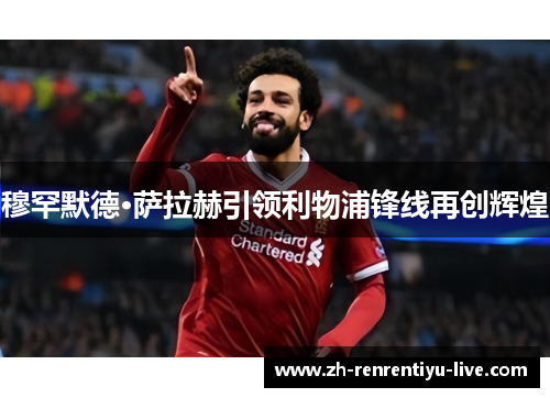 穆罕默德·萨拉赫引领利物浦锋线再创辉煌