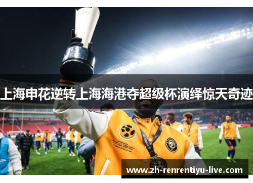 上海申花逆转上海海港夺超级杯演绎惊天奇迹