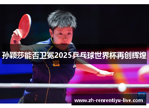 孙颖莎能否卫冕2025乒乓球世界杯再创辉煌