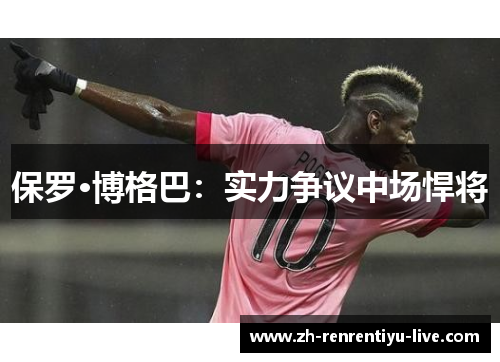 保罗·博格巴：实力争议中场悍将