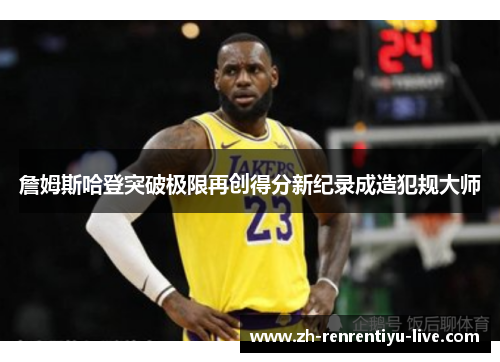 詹姆斯哈登突破极限再创得分新纪录成造犯规大师