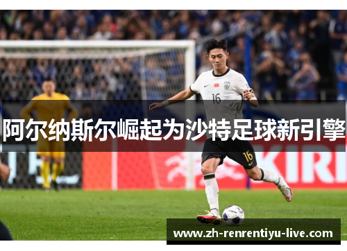 阿尔纳斯尔崛起为沙特足球新引擎