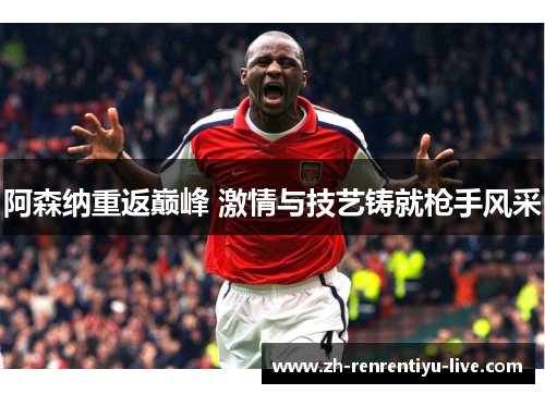 阿森纳重返巅峰 激情与技艺铸就枪手风采