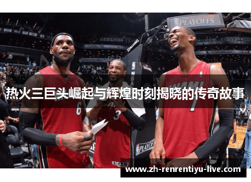 热火三巨头崛起与辉煌时刻揭晓的传奇故事