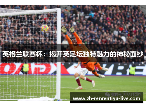 英格兰联赛杯：揭开英足坛独特魅力的神秘面纱