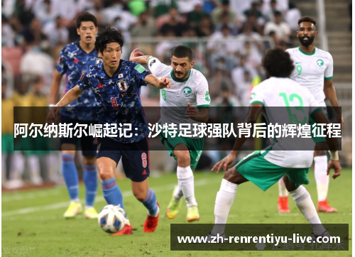 阿尔纳斯尔崛起记：沙特足球强队背后的辉煌征程