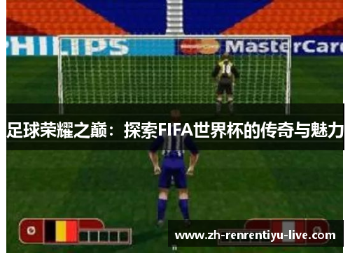 足球荣耀之巅：探索FIFA世界杯的传奇与魅力