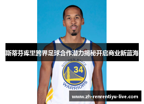 斯蒂芬库里跨界足球合作潜力揭秘开启商业新蓝海