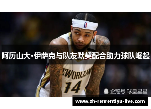 阿历山大·伊萨克与队友默契配合助力球队崛起