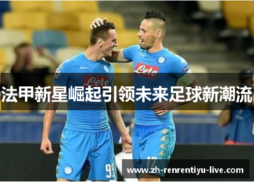 法甲新星崛起引领未来足球新潮流