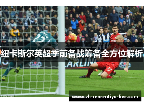 纽卡斯尔英超季前备战筹备全方位解析