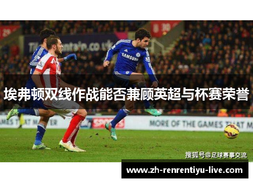 埃弗顿双线作战能否兼顾英超与杯赛荣誉