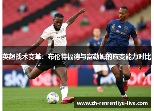 英超战术变革：布伦特福德与富勒姆的应变能力对比