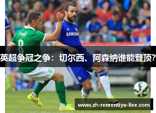 英超争冠之争：切尔西、阿森纳谁能登顶？