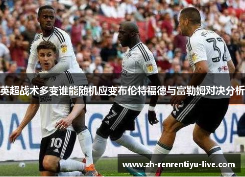 英超战术多变谁能随机应变布伦特福德与富勒姆对决分析