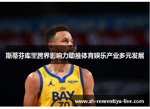 斯蒂芬库里跨界影响力助推体育娱乐产业多元发展