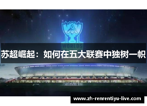 苏超崛起：如何在五大联赛中独树一帜