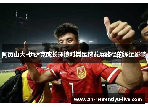 阿历山大·伊萨克成长环境对其足球发展路径的深远影响