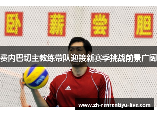 费内巴切主教练带队迎接新赛季挑战前景广阔
