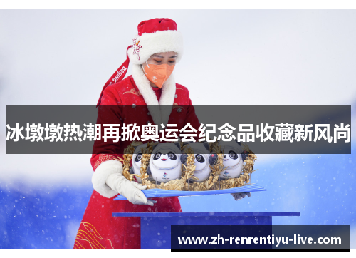 冰墩墩热潮再掀奥运会纪念品收藏新风尚